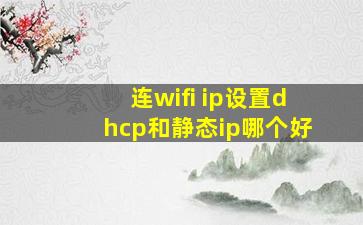 连wifi ip设置dhcp和静态ip哪个好